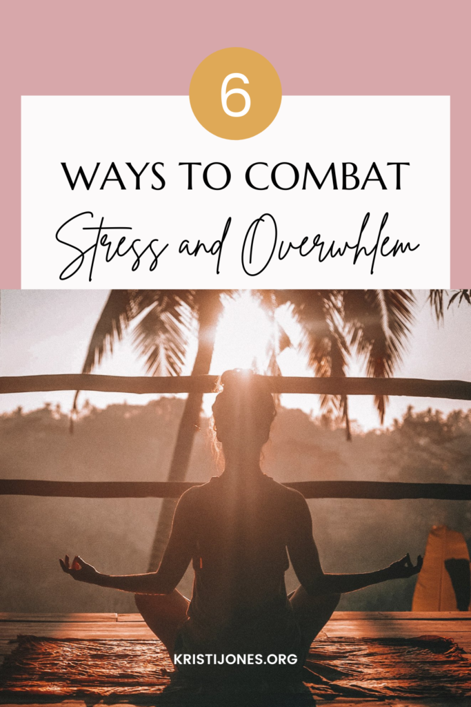 6 Ways to Combat Stress and Overwhlem- Kristi Jones