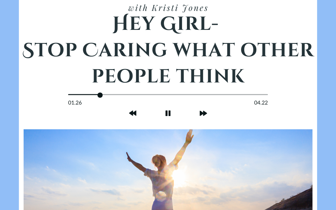 Hey Girl- Stop caring what they think and start living the life you want.