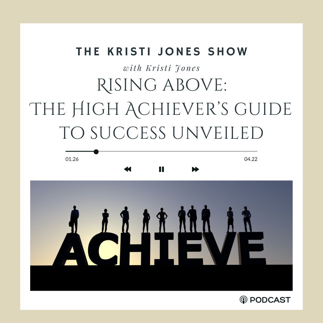 Rising Above: The High Achiever's Guide to Success Unveiled The Kristi Jones Show Podcast