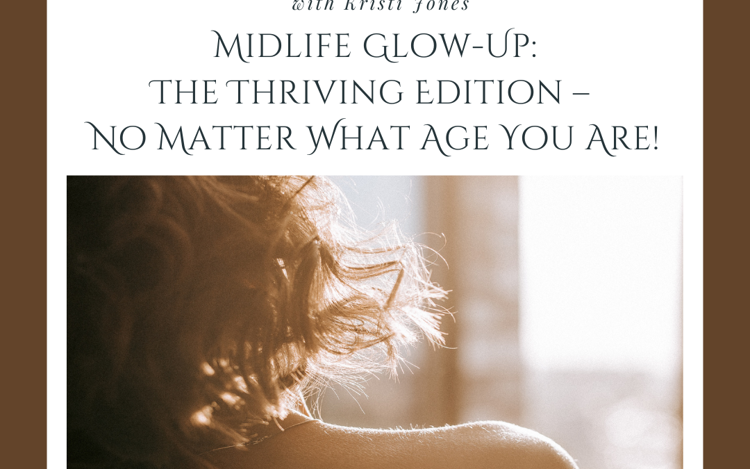 Midlife Glow-Up: The Thriving Edition – No Matter What Age You Are!