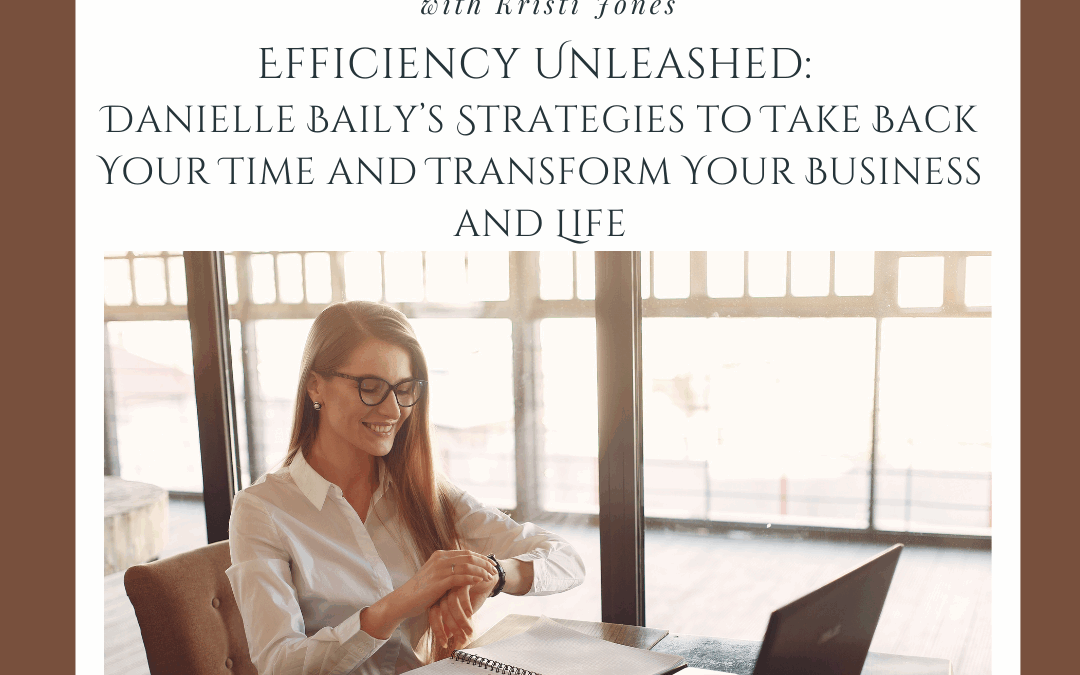 Efficiency Unleashed: Danielle Baily’s Strategies To Take Back Your Time And Transform Your Business And Life