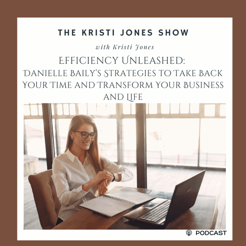 Efficiency Unleashed: Danielle Baily’s Strategies To Take Back Your Time And Transform Your Business And Life