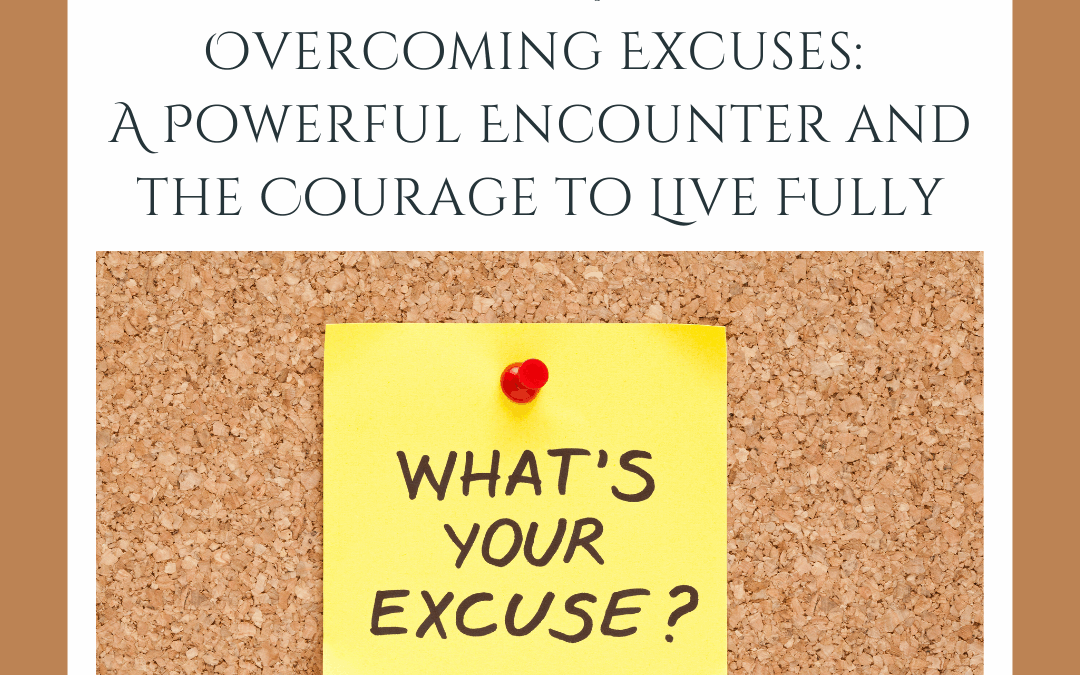 Overcoming Excuses: A Powerful Encounter and the Courage to Live Fully