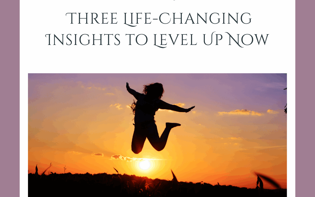 Three Life-Changing Insights to Level Up Now
