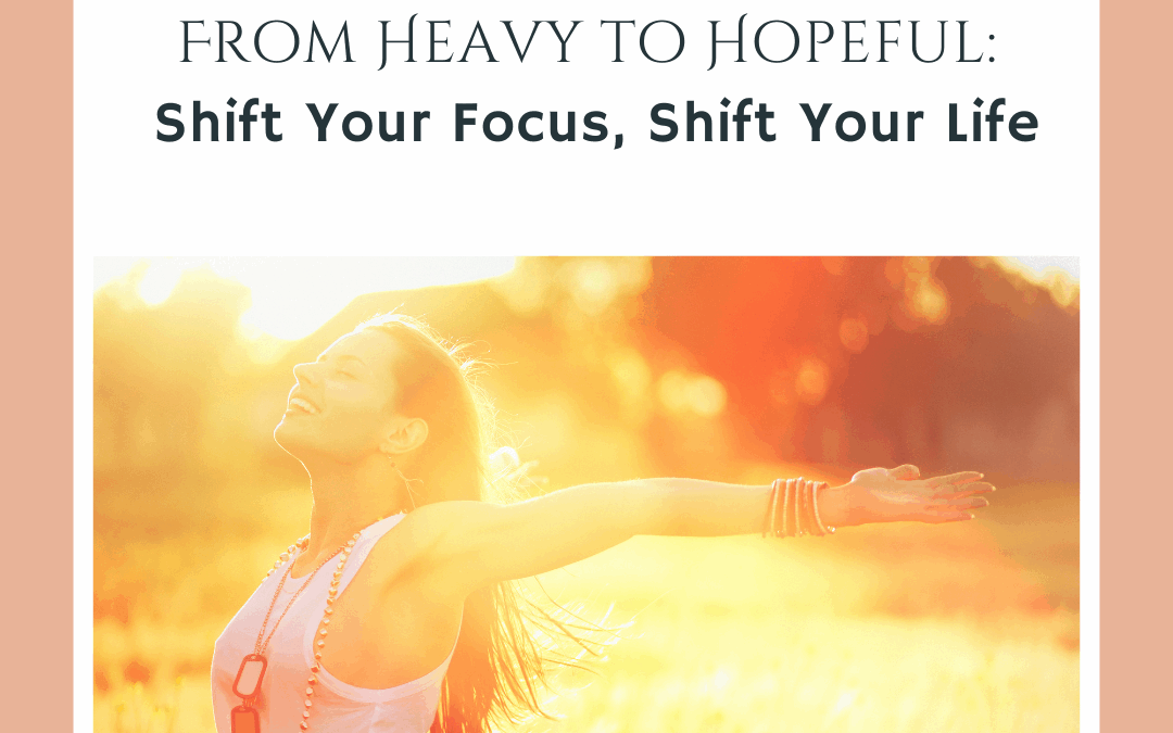 From Heavy to Hopeful: Shift Your Focus, Shift Your Life