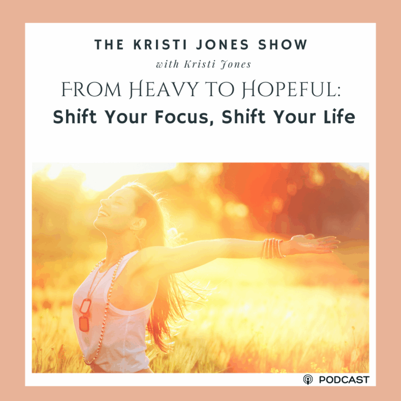 From Heavy to Hopeful: Shift Your Focus, Shift Your Life