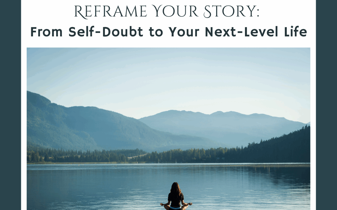 Reframe Your Story: From Self-Doubt to Your Next-Level Life