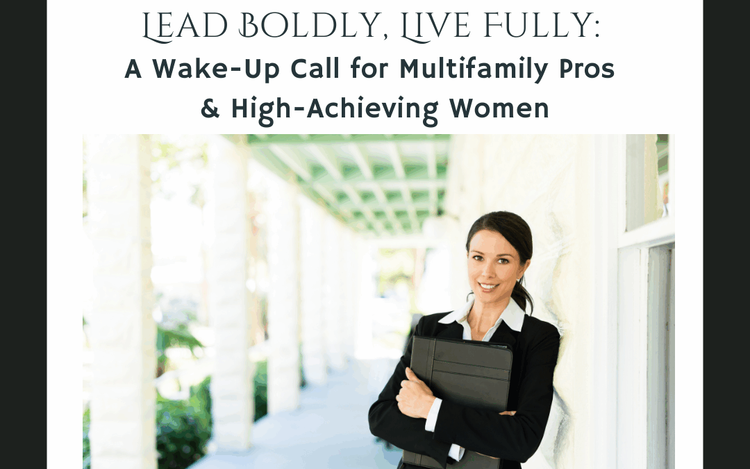 Lead Boldly, Live Fully: A Wake-Up Call for Multifamily Pros & High-Achieving Women