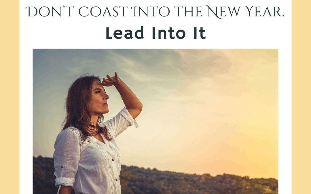  Don’t Coast Into the New Year. Lead Into It