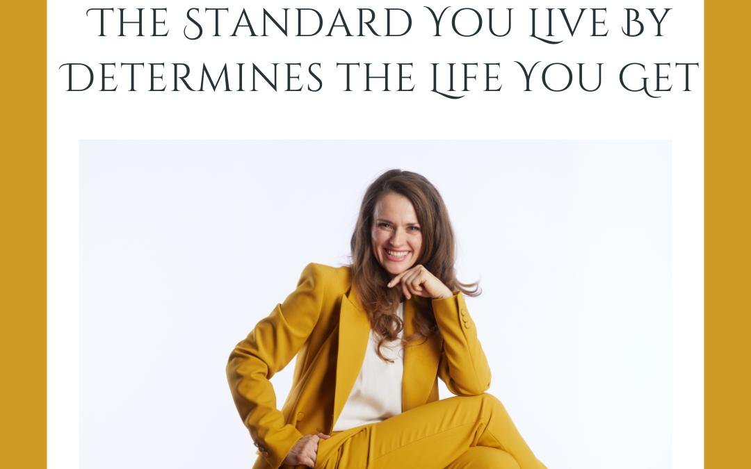 The Standard You Live By Determines the Life You Get