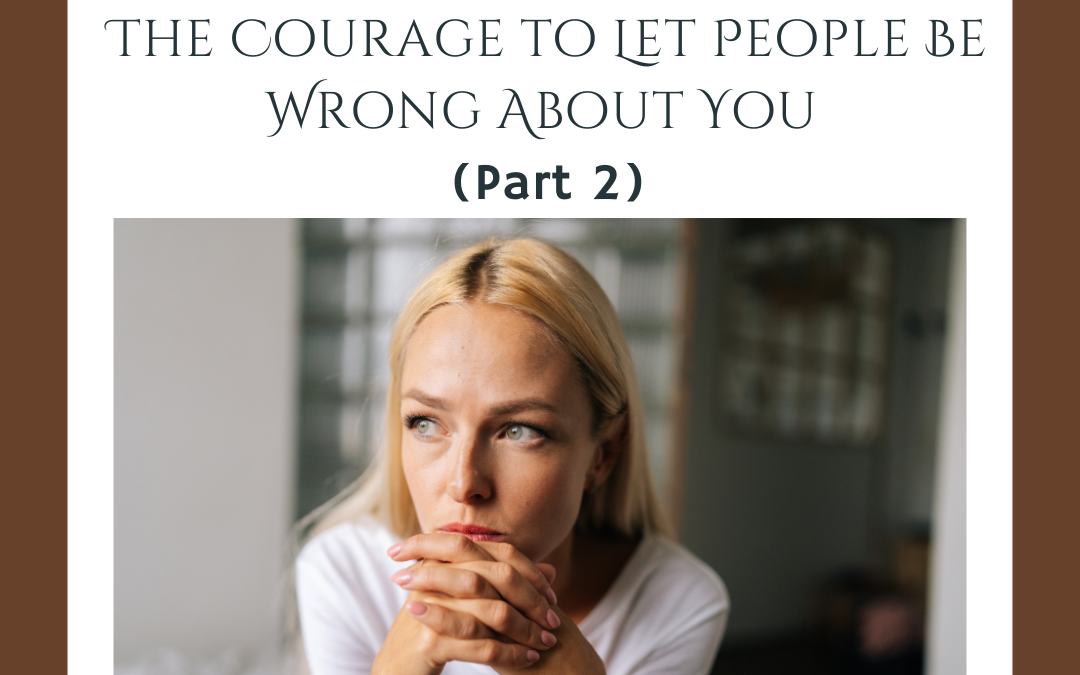 The Courage to Let People Be Wrong About You (Part 2)