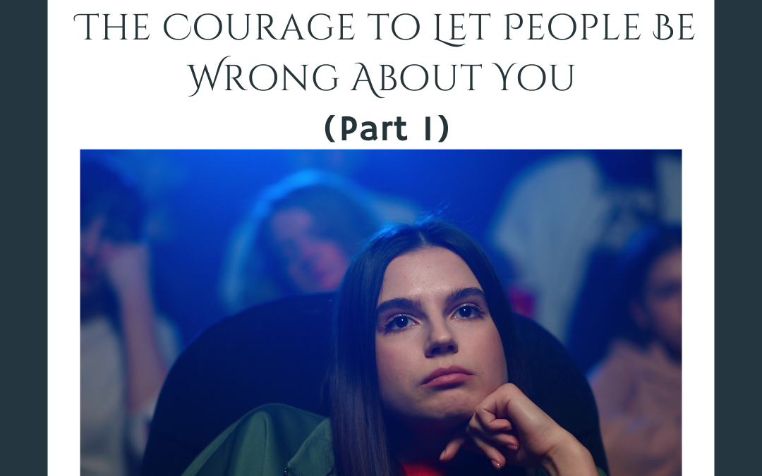 The Courage to Let People Be Wrong About You (Part 1)